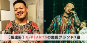 舐達磨】G-PLANTSの愛用ブランド7選！【なめだるまファッション 